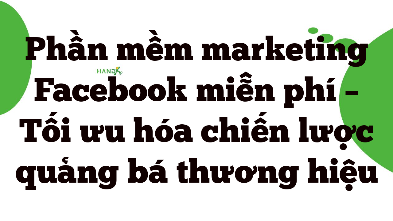 Phần Mềm Marketing Facebook Miễn Phí – Tối Ưu Hóa Chiến Lược Quảng Bá Thương Hiệu